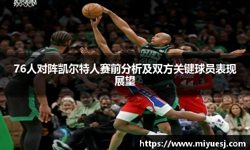 76人对阵凯尔特人赛前分析及双方关键球员表现展望