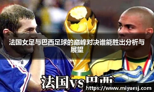 法国女足与巴西足球的巅峰对决谁能胜出分析与展望