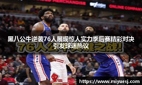 黑八公牛逆袭76人展现惊人实力季后赛精彩对决引发球迷热议