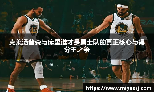 克莱汤普森与库里谁才是勇士队的真正核心与得分王之争