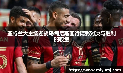 亚特兰大主场迎战乌甸尼斯期待精彩对决与胜利的较量