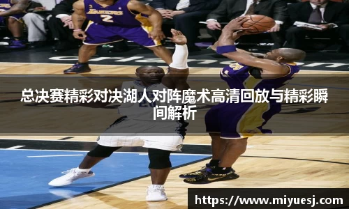 总决赛精彩对决湖人对阵魔术高清回放与精彩瞬间解析