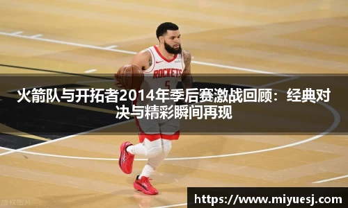 火箭队与开拓者2014年季后赛激战回顾：经典对决与精彩瞬间再现